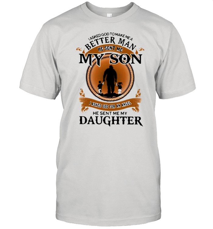 I Asked God To Make Me A Better Man He Sent Me My Son I Asked God For An Angel He Sent Me My Daughter  Classic Men's T-shirt