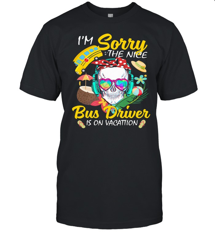 I'm Sorry The Nice Bus Driver Is On Vacattion Skull Shirt