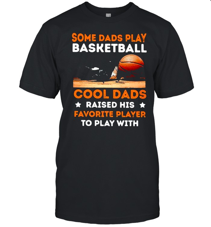 Some dads play basketball cool dads raised his favorite player to play with shirt Classic Men's T-shirt