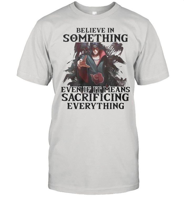 Believe in something even if It means Sacrificing everything shirt Classic Men's T-shirt
