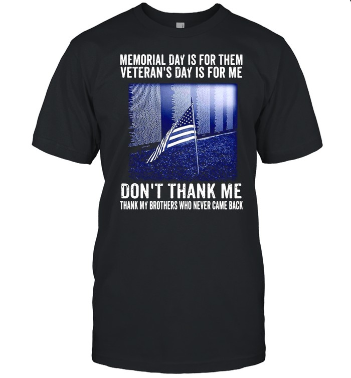 Memorial Day Is For Them Veteran’s Day Is For Me Don’t Thank Me Thank My Brothers Who Never Came Back Shirt
