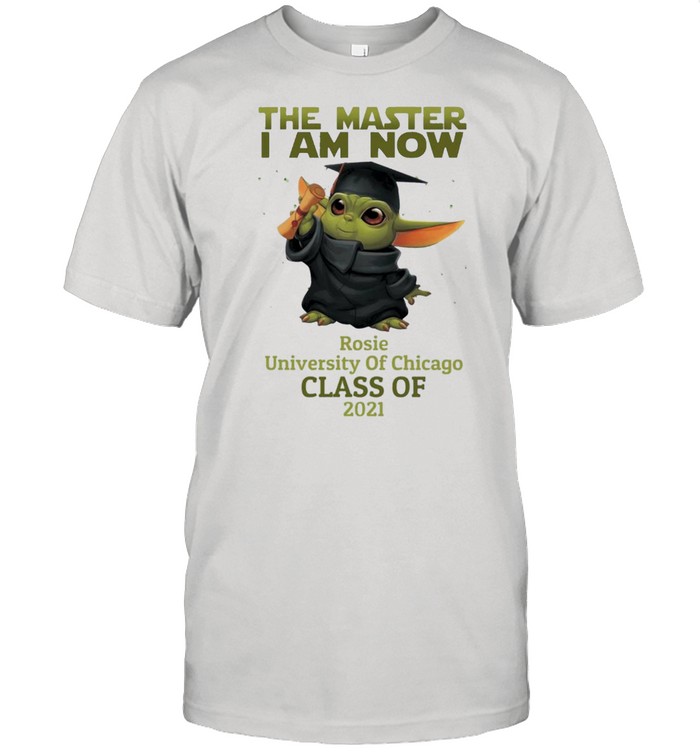 The Master I Am Now Rosie University Of Chicago Class Of 2021 shirt