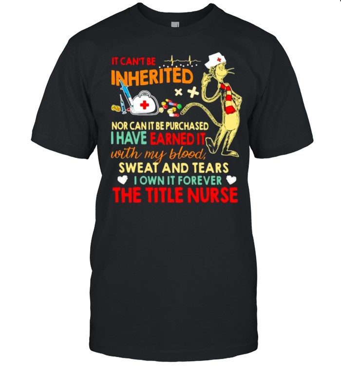 It cant be inherited nor can it be purchased i have earned it with my blood sweat and tears the title nurse shirt