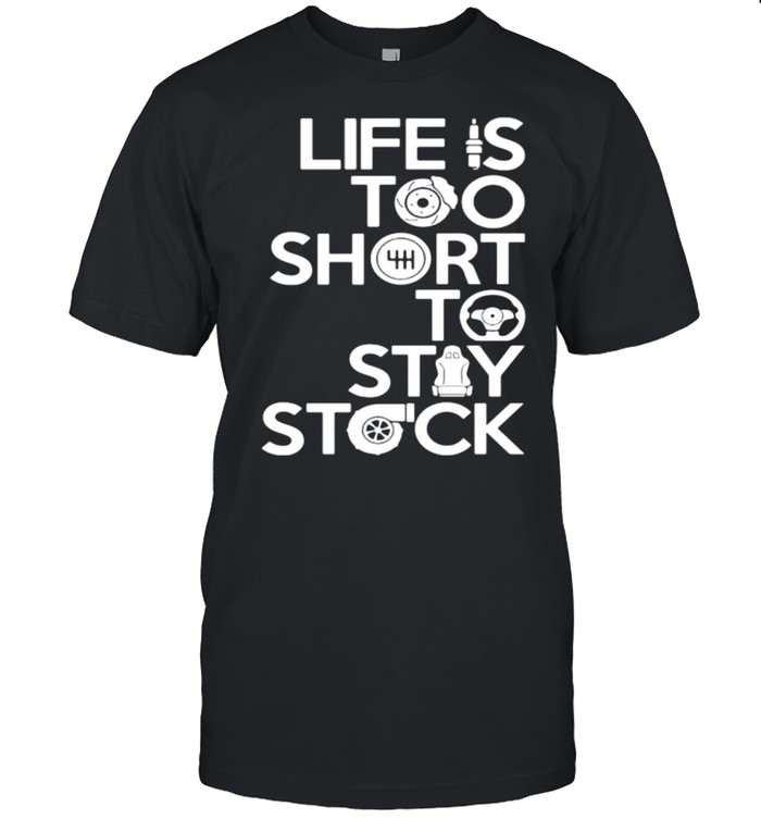 Life is too short to stay stock shirt