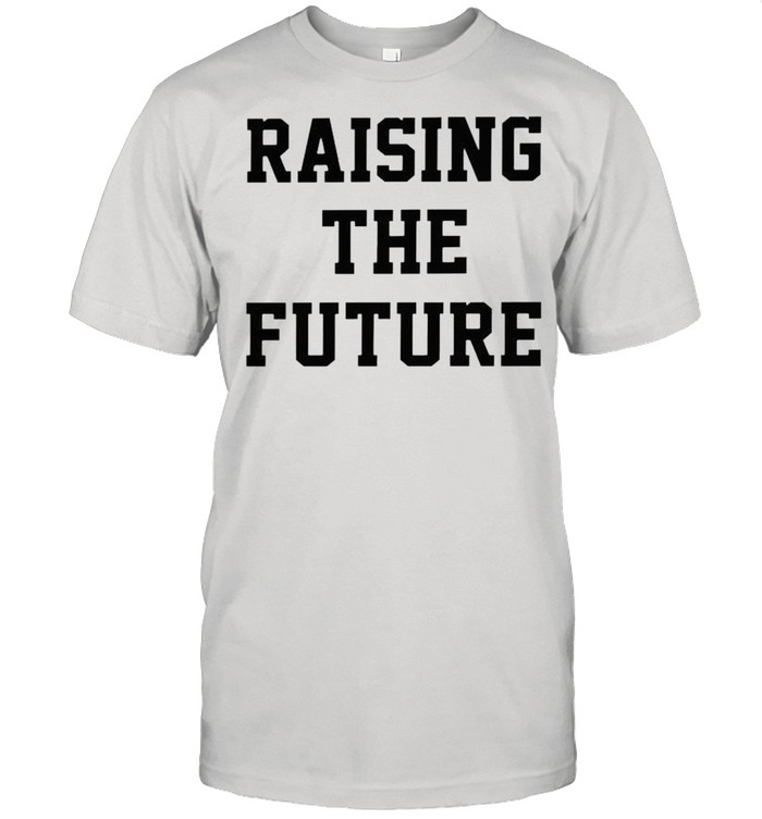 Raising the future shirt