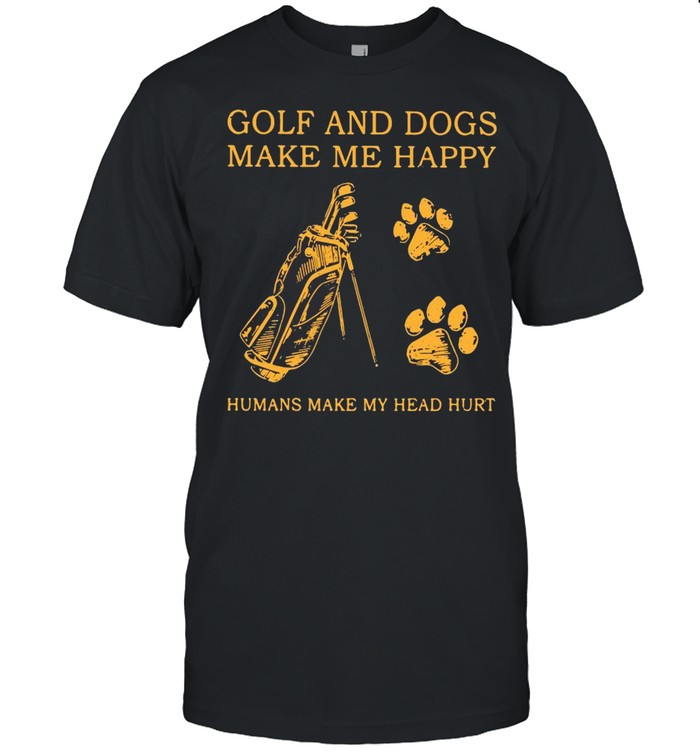 Golf And Dogs Make Me Happy Humans Make My Head Hurt Shirt