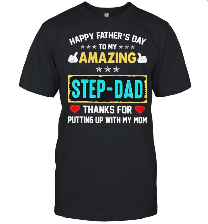 Happy Father’s Day To My Amazing Step-dad Thanks For Putting Up With My Mom shirt