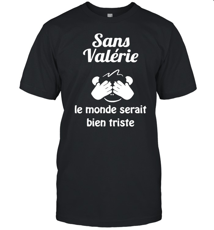 Sans Valerie Le Monde Serait Bien Triste Shirt