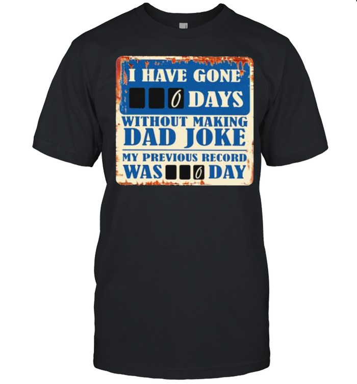 I Have Gone 0 Day Without Making A Dad Joke My Previous Record Was 0 Day Shirt