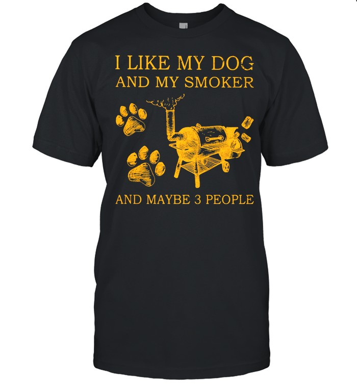 I Like My Dog And My Smoker And MAybe 3 People Shirt