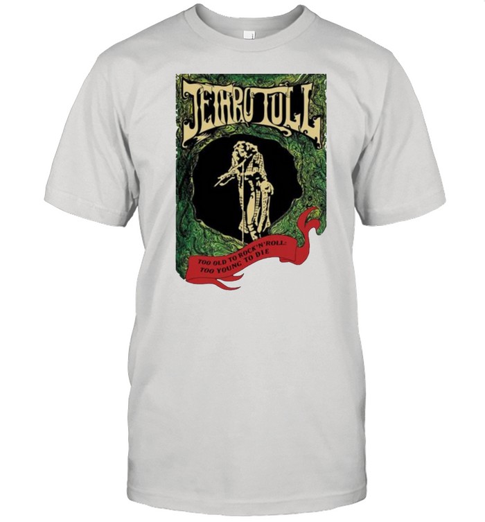 Jethro tull too old to rock and roll too young to die shirt
