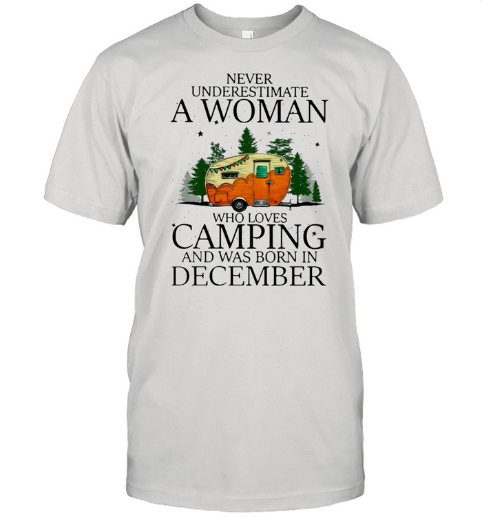 Never Underestimate A Woman Who Loves Camping And Was Born In December T-shirt