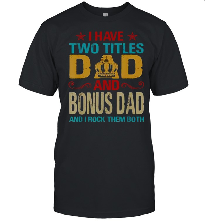 I Have Two Titles Dad And Bonus Dad Rock Them Both King Father’s Day T-Shirt