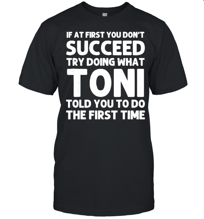 If at first you don’t succeed try doing what toni told you to do the first time shirt Classic Men's T-shirt