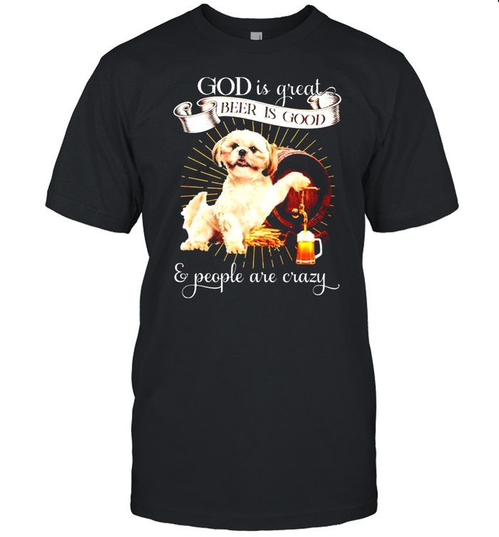 Shih tzu God is great beer is good and people are crazy shirt