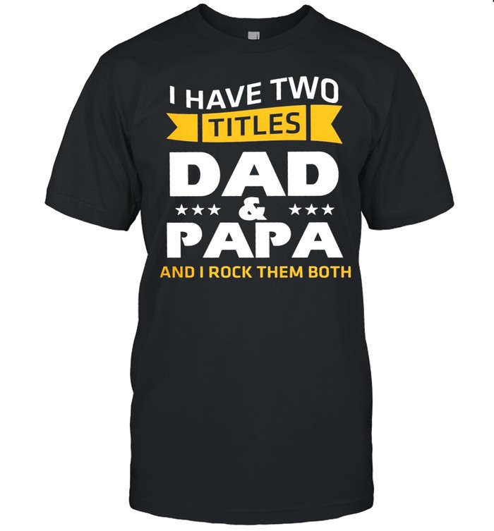 I have two dad and papa and I rock them both shirt
