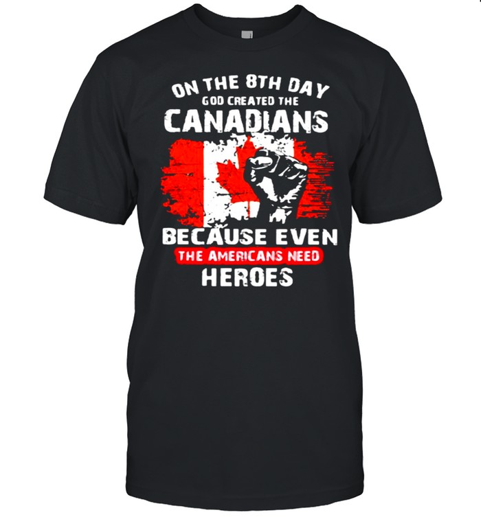 On The 8th Day God Created The Canadians Because Even The Americans Need Heroes Shirt