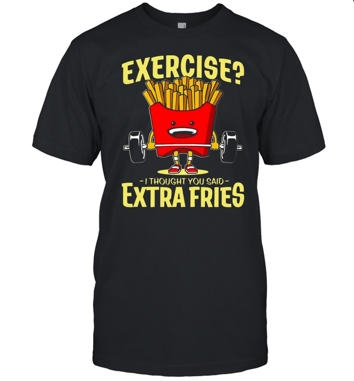 Weight Lifting Exercise I Thought You Said Extra Fries T-shirt