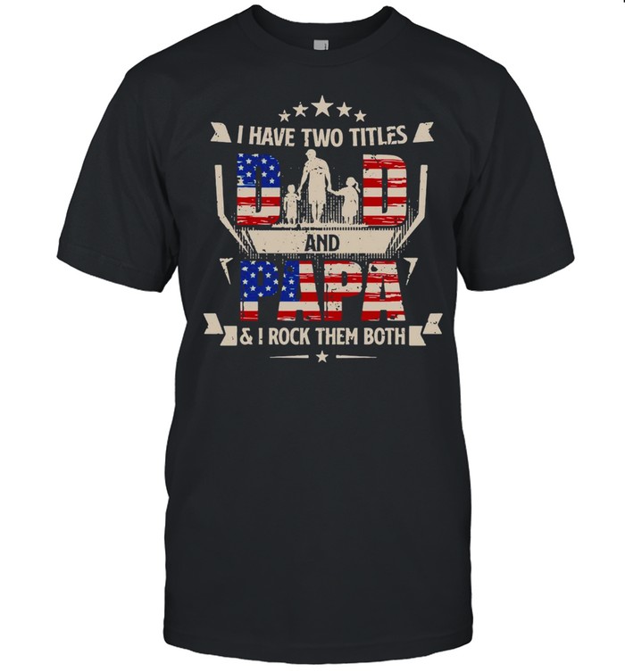 American Flag I Have Two Titles Dad And Papa And I Rock Them Both T-shirt