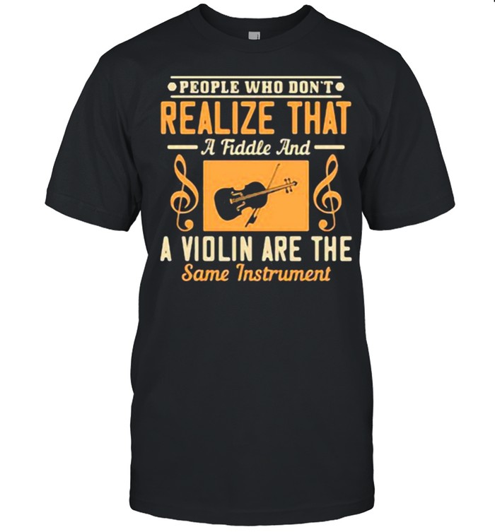People Who Don’t Realize That A Fiddle And A Violin Are The Same Instrment Shirt