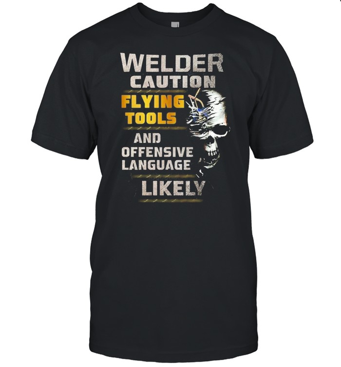 Skull Welder Caution Flying Tools And Offensive Language Likely shirt