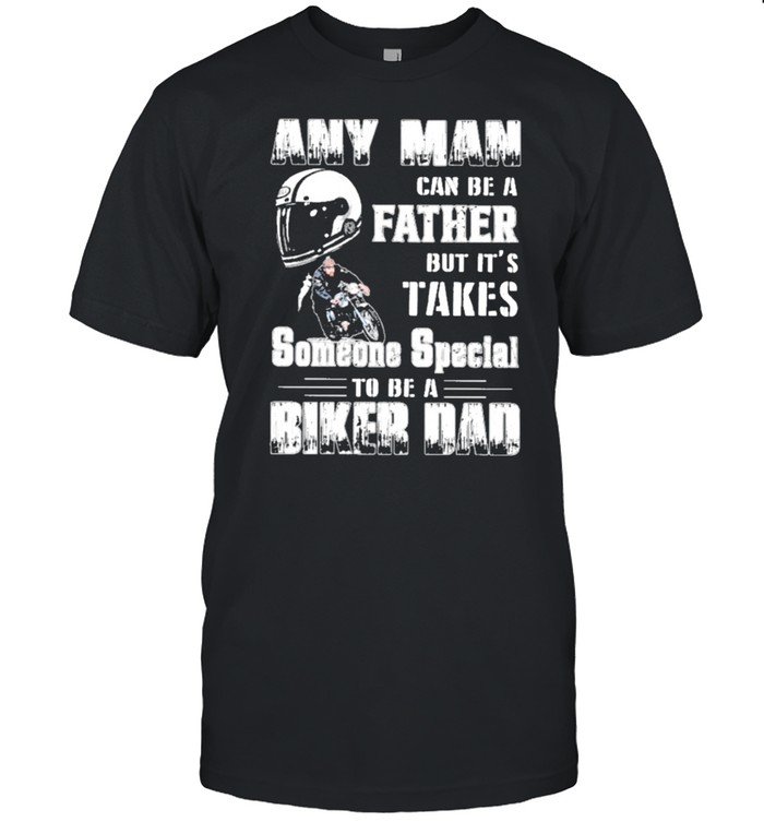 Any man can be a father but its takes someone special to be a biker dad shirt