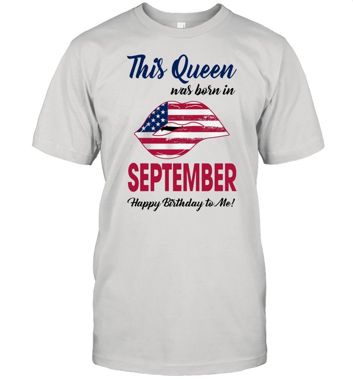 This Queen Was Born In Lip American Flag September Happy Birthday To Me shirt Classic Men's T-shirt