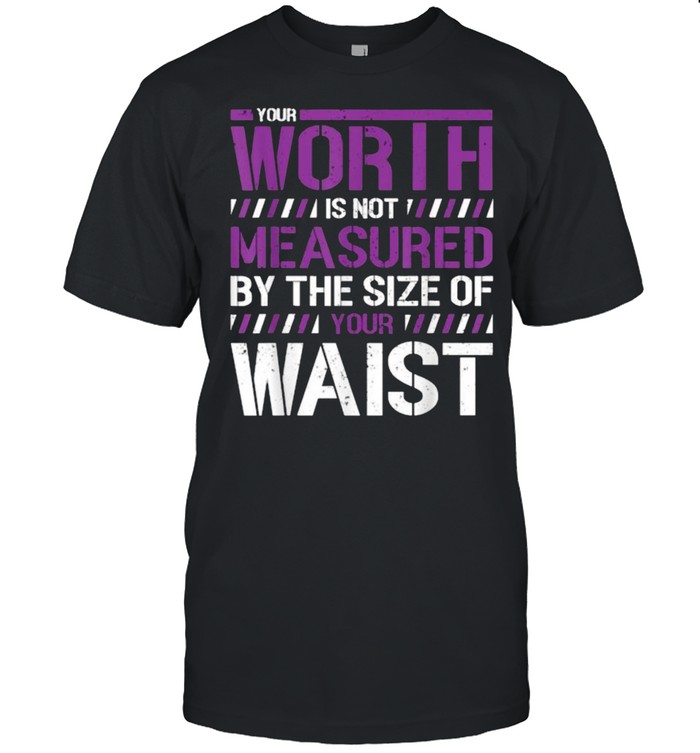 Your Worth Is Not Measured By The Sizes Of Your Waist T-Shirt