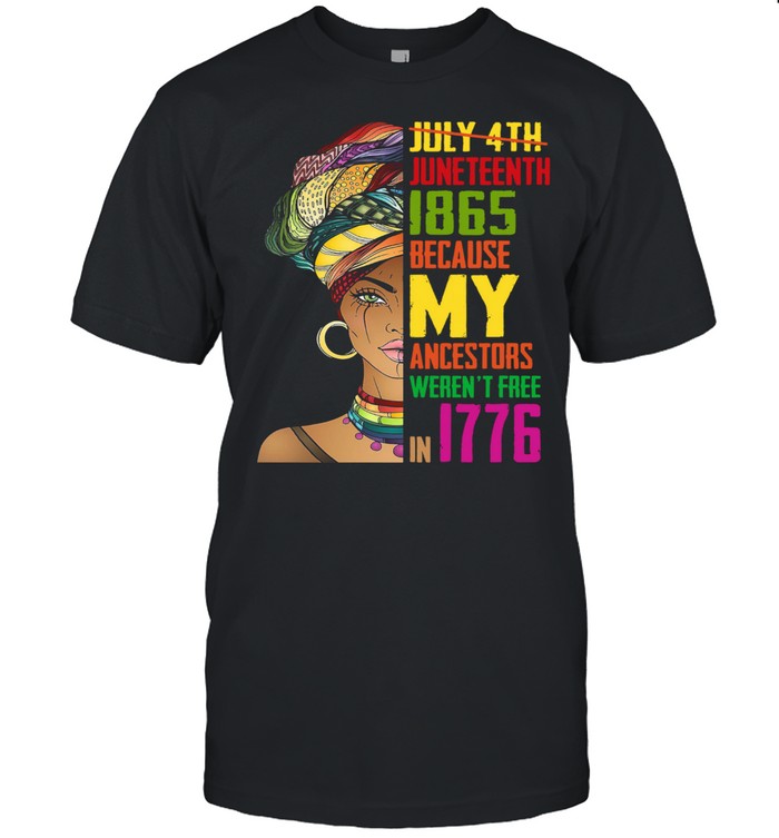 Not July 4th Black Woman Juneteenth 1865 Because My Ancestors Weren_t Free In 1776 shirt