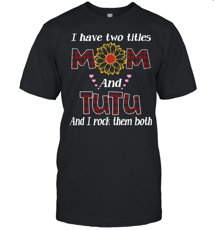 Flower I Have Two Titles Mom And Tutu And I Rock Them Both T-shirt Classic Men's T-shirt