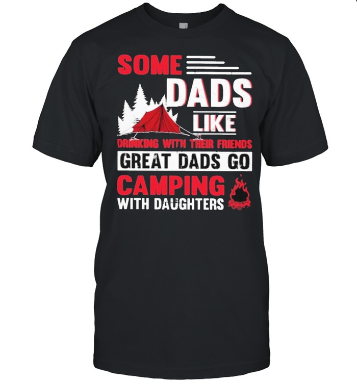 Some dads like go camping with their friends great dads go camping with daughters shirt