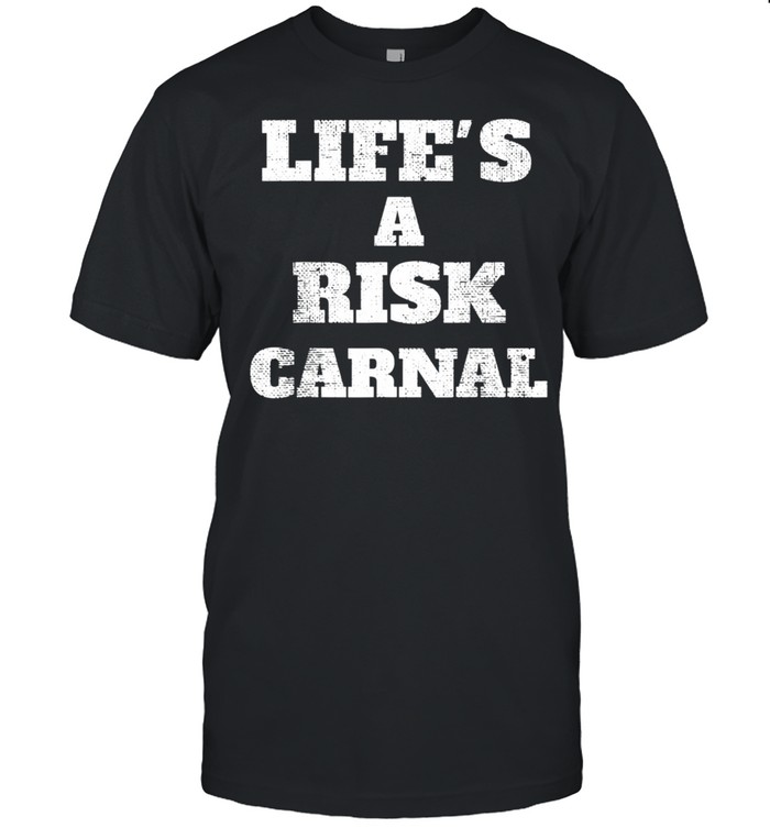 Life's a risk carnal shirt