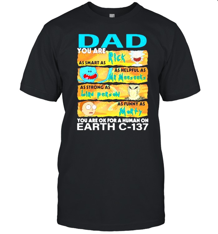 You are Dad as smart as rick as helpful as mr meeseeks as strong as bird person you are ok for a human on fart shirt