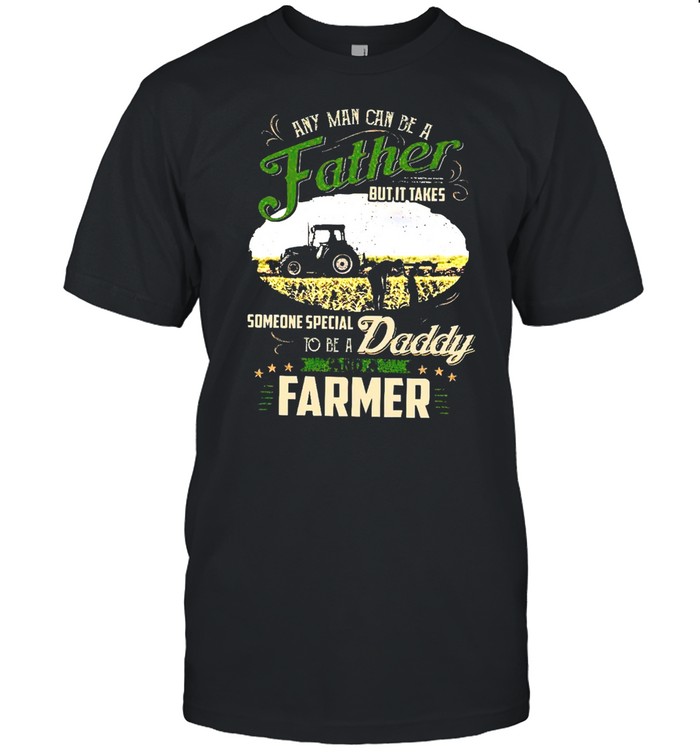 Any man can be a father but it takes someone special to be a daddy and a farmer shirt Classic Men's T-shirt