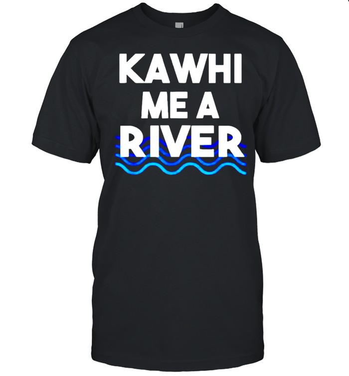 Kawhi me a river shirt