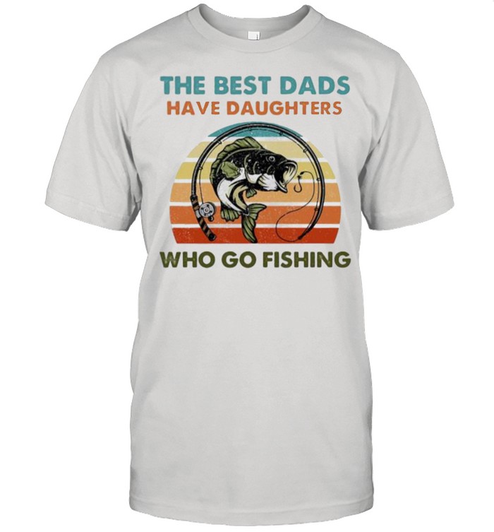 The best dads have daughters who go fishing vintage shirt