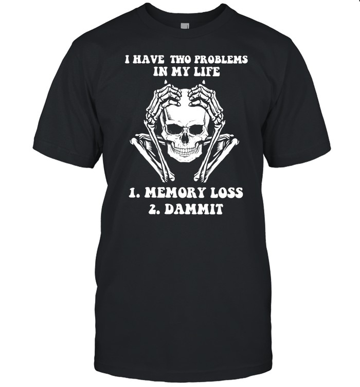 Skeleton I Have Two Problems In My Life Memory Loss Dammit shirt