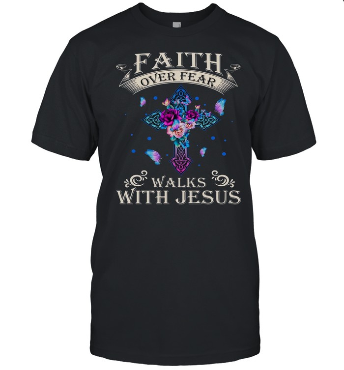 Faith Over Fear Walks With Jesus shirt
