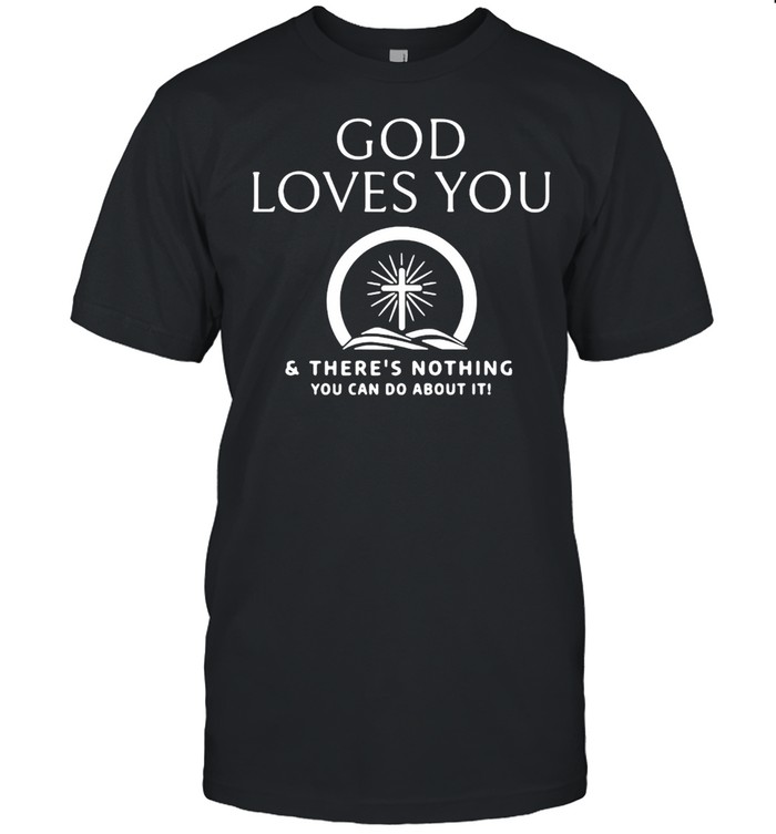 God Loves You And There’s Nothing You Can Do About It T-shirt