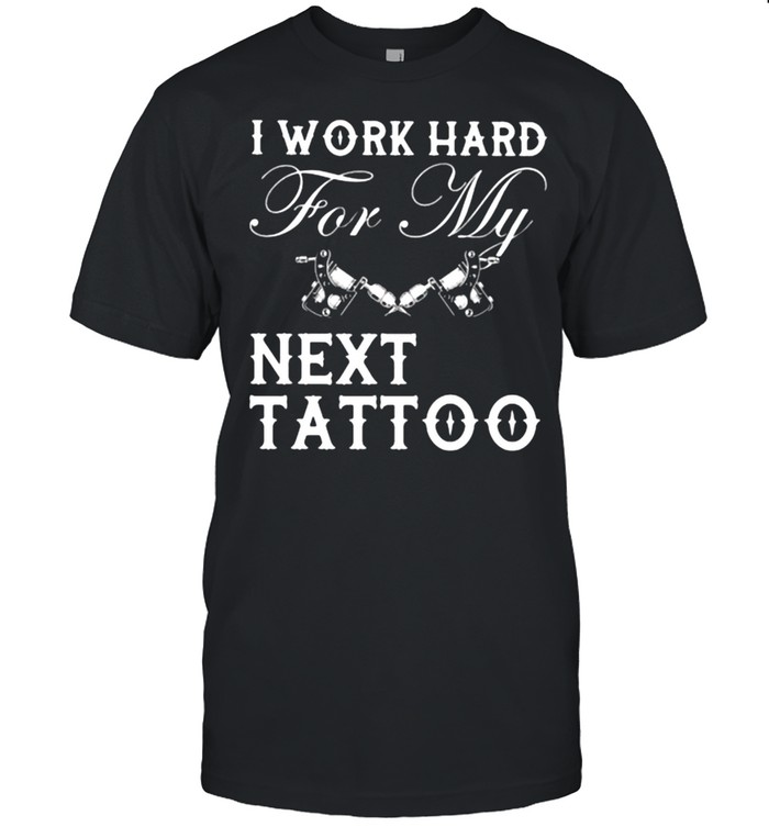 I work ahrd next tatoo shirt