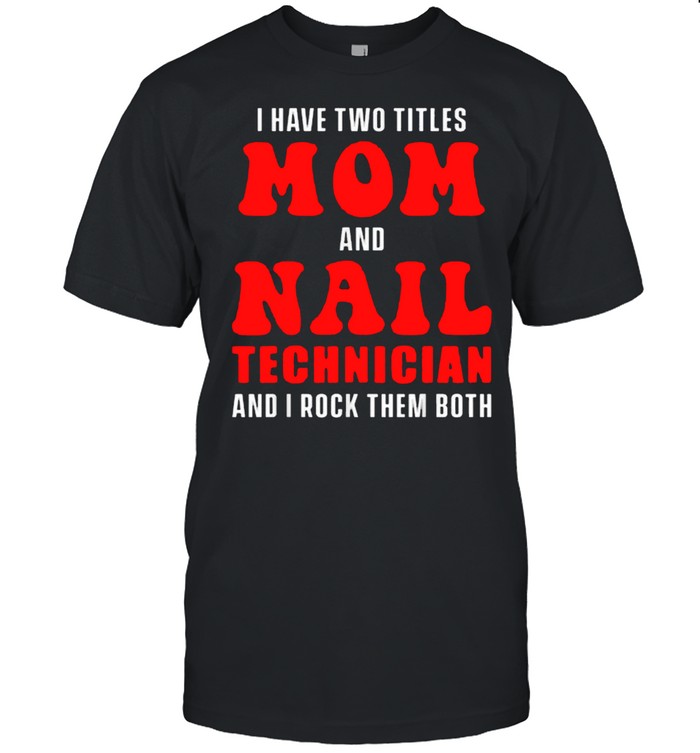 I have two titles mom and Nail Technician and i rock them both Certified T-Shirt