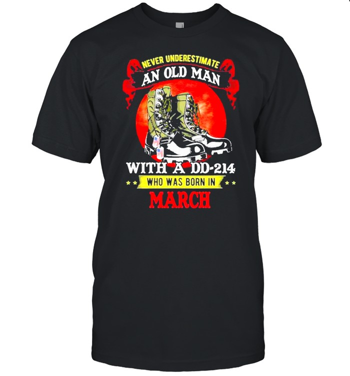 Never Underestimate An Old Man With A DD-214 Who Was Born In March shirt