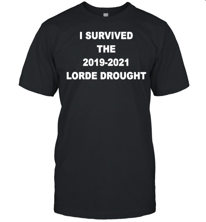 I Survived The 2019 2021 Lorde Drought shirt