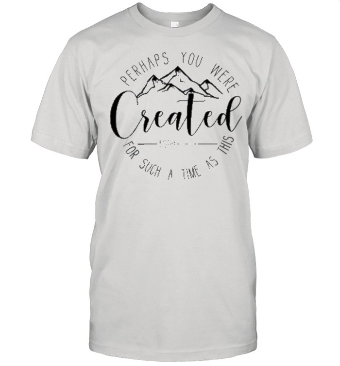 Perhaps You Were Created Classic shirt