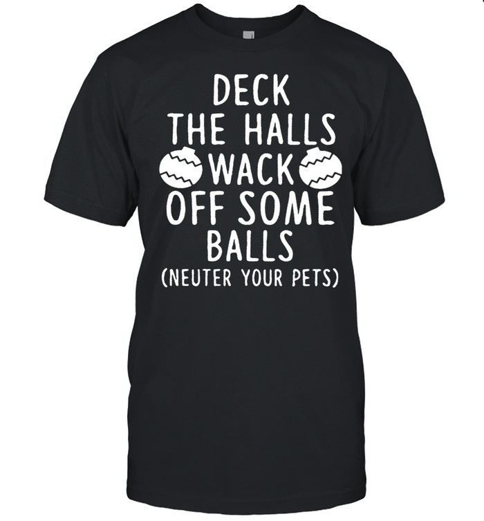 Deck The Halls Wack Off Some Balls Neuter Your Pets shirt