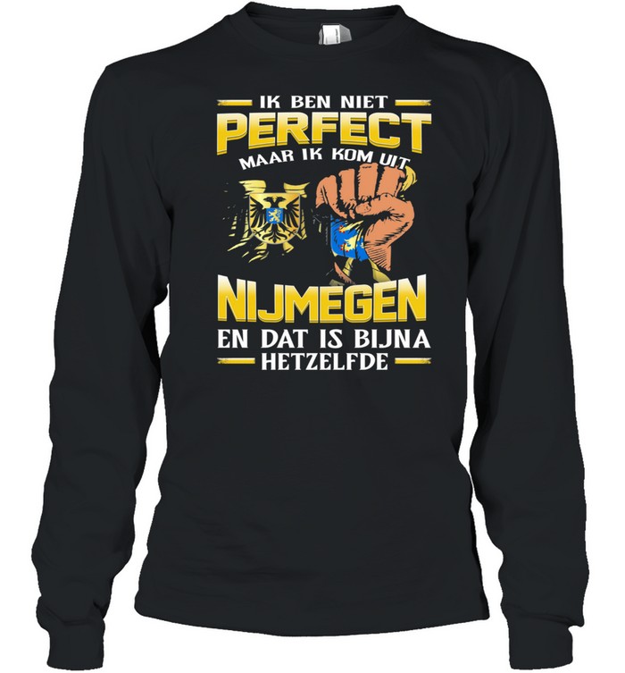 Ik Ben Niet Perfect Maar Ik Kom Uit Nijmegen En Dat Is Bijna Hetzelfde shirt Long Sleeved T-shirt