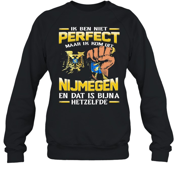Ik Ben Niet Perfect Maar Ik Kom Uit Nijmegen En Dat Is Bijna Hetzelfde shirt Unisex Sweatshirt