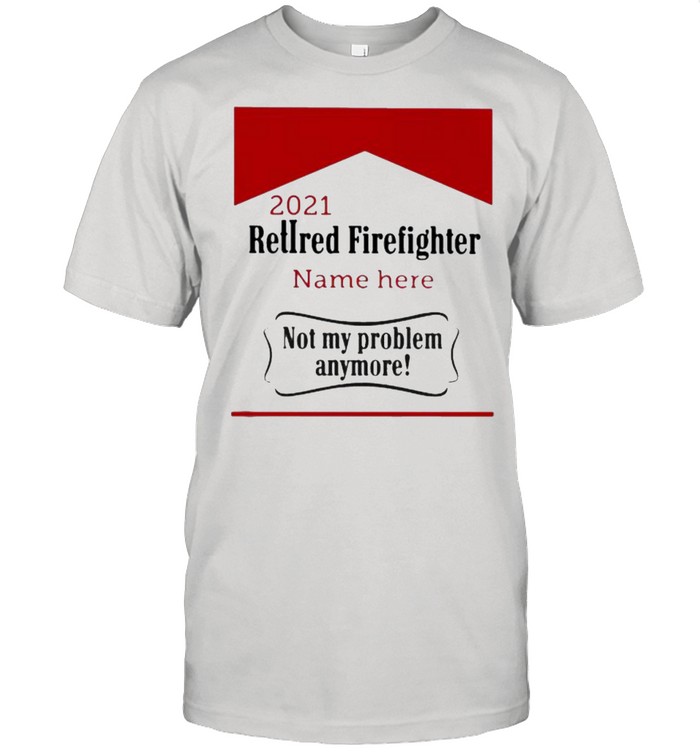 Retired Firefighter not my problem Anymore Shirt