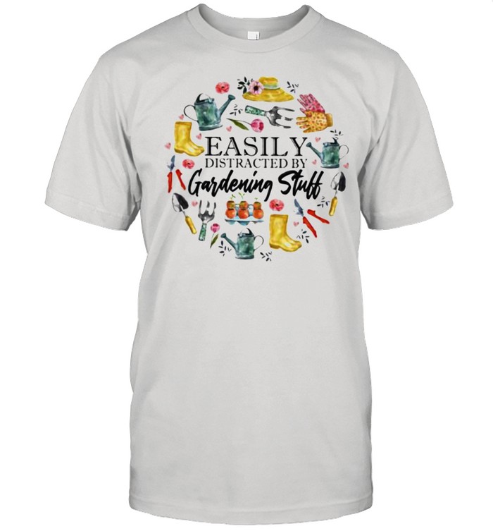 Easily Distracted By Gardening Stuff Shirt