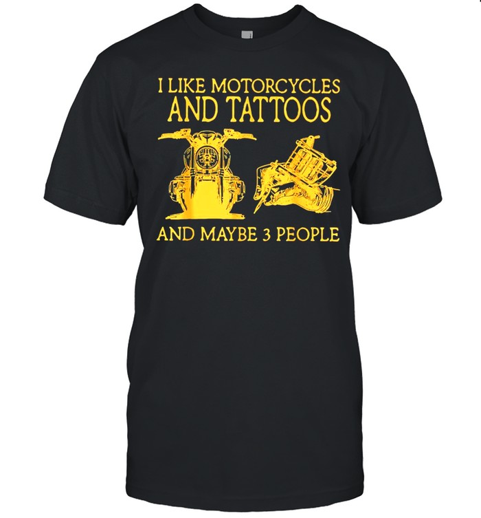 I like motorcycles and tattoos and maybe 3 people shirt